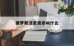 俄罗斯法定货币叫什么、俄罗斯的主要货币单位是