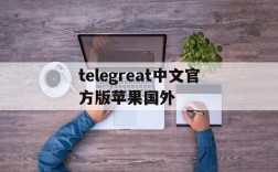 关于telegreat中文官方版苹果国外的信息