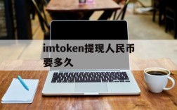 imtoken提现人民币要多久,imtoken钱包提币手续费多少