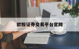 欧股证券交易平台官网,欧股证券交易平台官网登录