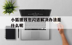 小狐狸钱包闪退解决办法是什么呢、小狐狸钱包闪退解决办法是什么呢视频