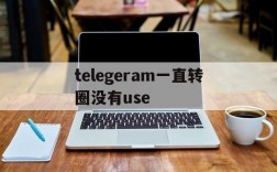 telegeram一直转圈没有use,telegram点链接一直转圈圈进不去什么原因