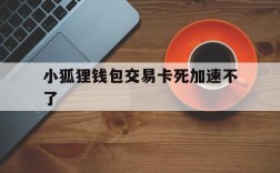 小狐狸钱包交易卡死加速不了的简单介绍