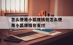 怎么使用小狐狸钱包怎么使用小狐狸钱包支付的简单介绍