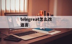 telegreat怎么改语言,telegram怎么改语言2021