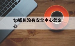 包含tp钱包没有安全中心怎么办的词条