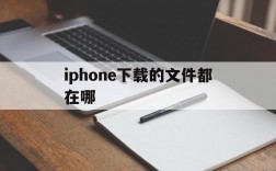 iphone下载的文件都在哪、iphone下载的文件都去哪了