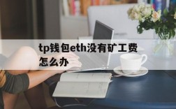 tp钱包eth没有矿工费怎么办的简单介绍