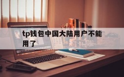 tp钱包中国大陆用户不能用了,tp钱包中国大陆用户不能用了吗