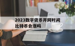 2023数字货币开网时间比特币会涨吗、2023数字货币开网时间比特币会涨吗为什么