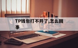 包含TP钱包打不开了,怎么回事的词条