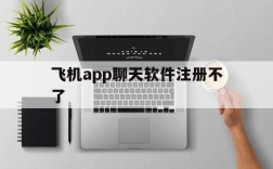 飞机app聊天软件注册不了,飞机聊天app为什么登录不上