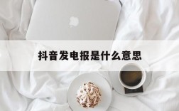 抖音发电报是什么意思的简单介绍