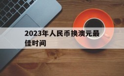 2023年人民币换澳元最佳时间、2023年人民币换澳元最佳时间是几点