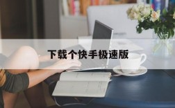 下载个快手极速版,下载个快手极速版能挣钱的快手记录吗