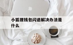 小狐狸钱包闪退解决办法是什么,小狐狸钱包闪退解决办法是什么呢