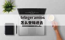 telegeramios怎么登陆进去的简单介绍