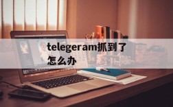 telegeram抓到了怎么办,在telegram上被骗了,怎么找这个人啊