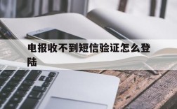 电报收不到短信验证怎么登陆的简单介绍