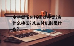 包含电子货币包括哪些种类?有什么特征?其支付机制是什么?的词条