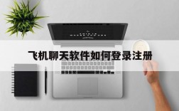 飞机聊天软件如何登录注册,飞机聊天软件如何登录注册账号