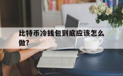 比特币冷钱包到底应该怎么做?、比特币冷钱包到底应该怎么做才能赚钱