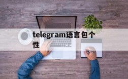 telegram语言包个性,telegram在哪里改语言