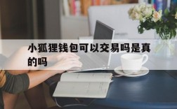 小狐狸钱包可以交易吗是真的吗的简单介绍