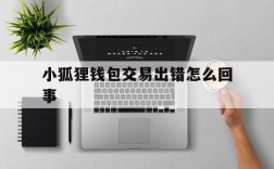 小狐狸钱包交易出错怎么回事,小狐狸钱包交易出错怎么回事儿