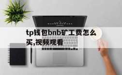 关于tp钱包bnb矿工费怎么买,视频观看的信息