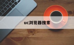 uc浏览器搜索,UC浏览器搜索什么