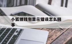 小狐狸钱包显示错误怎么回事、小狐狸钱包显示错误怎么回事儿