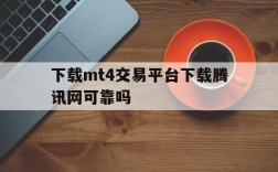 下载mt4交易平台下载腾讯网可靠吗,下载mt4交易平台下载腾讯网可靠吗安全吗