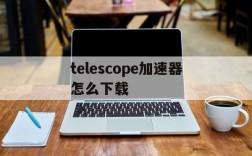 关于telescope加速器怎么下载的信息