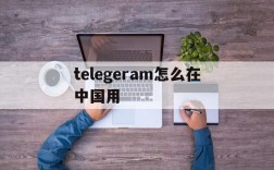 telegeram怎么在中国用、玩telegram的一般都什么人