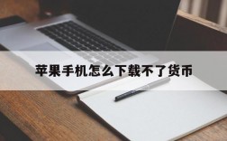 苹果手机怎么下载不了货币,苹果手机下载不了货币交易所