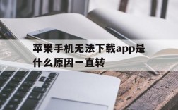 苹果手机无法下载app是什么原因一直转,苹果手机不能下载app是什么原因一直转圈