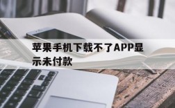 苹果手机下载不了APP显示未付款,苹果手机下载不了app显示未付款怎么回事