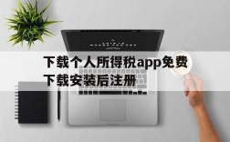 下载个人所得税app免费下载安装后注册,下载个人所得税app免费下载安装后注册可以减免税吗