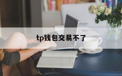 tp钱包交易不了,tp钱包在中国合法吗