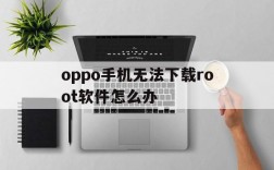 包含oppo手机无法下载root软件怎么办的词条