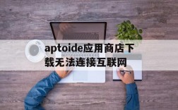 aptoide应用商店下载无法连接互联网的简单介绍