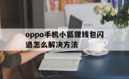 oppo手机小狐狸钱包闪退怎么解决方法,oppo手机小狐狸钱包闪退怎么解决方法视频