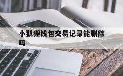 小狐狸钱包交易记录能删除吗、小狐狸钱包怎么删除多余的钱包