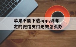 苹果不能下载app,说绑定的微信支付无效怎么办,苹果不能下载app,说绑定的微信支付无效怎么办呀