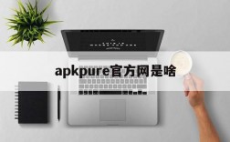 apkpure官方网是啥,apk pure store官网31711