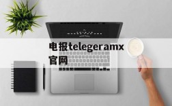 电报telegeramx官网的简单介绍