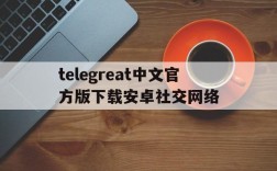 telegreat中文官方版下载安卓社交网络的简单介绍