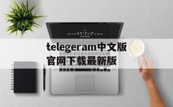 telegeram中文版官网下载最新版的简单介绍