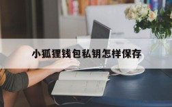 小狐狸钱包私钥怎样保存,小狐狸钱包私钥怎样保存的